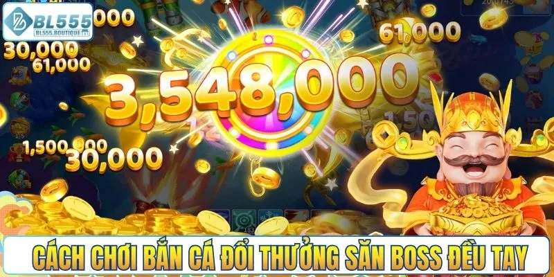 Cách chơi bắn cá đổi thưởng săn boss đều tay